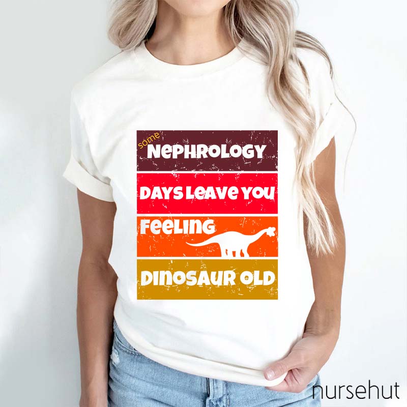 Some Nephrology Days Leave You Feeling Dinosaur Old Nurse T-Shirt