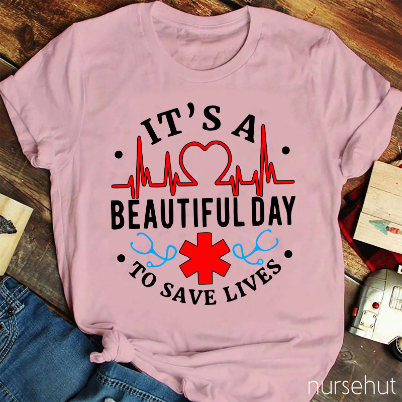 It's A Beautiful Day To Save Lives  Nurse T-Shirt