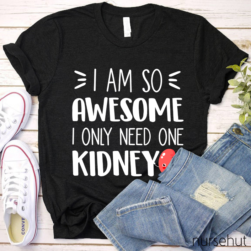 I Am So Awesome I Only Need One Kidney Nurse T-Shirt