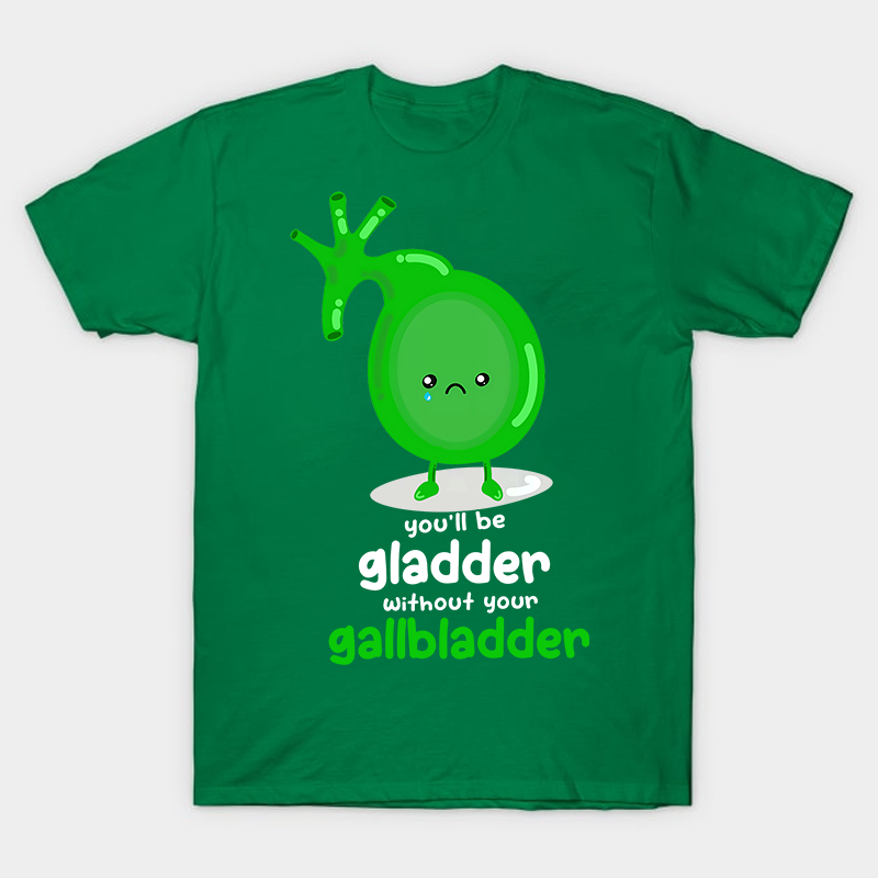 You'll Be Gladder Without Your Gallbladder Nurse T-Shirt