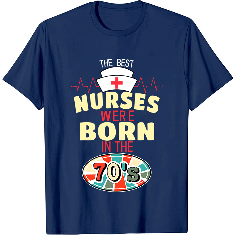 The Best Nurses Were Born In The 70's Nurse T-Shirt