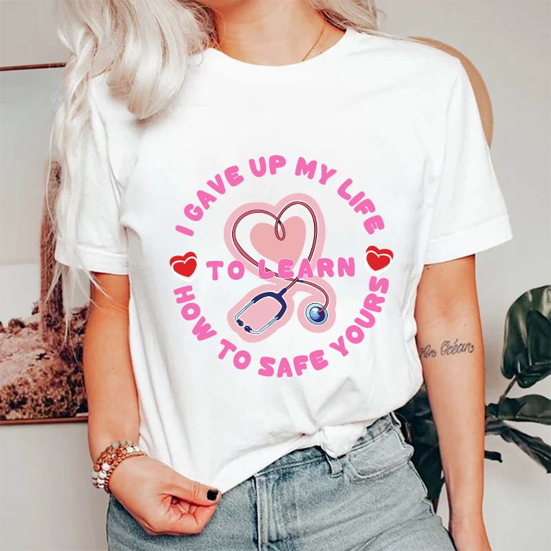 I Gave Up My Life To Learn How To Safe You Nurse T-Shirt