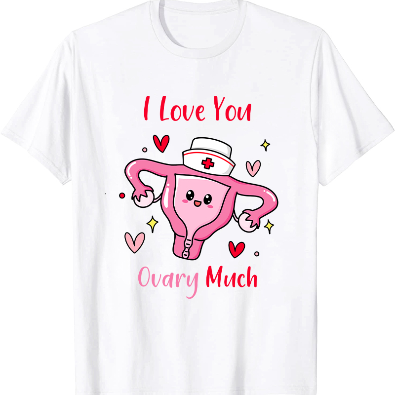 I Love You Ovary Much Nurse T-Shirt