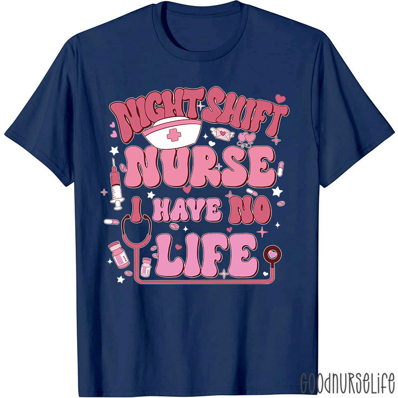Night Shiift Nurse I Have No Life Nurse T-Shirt