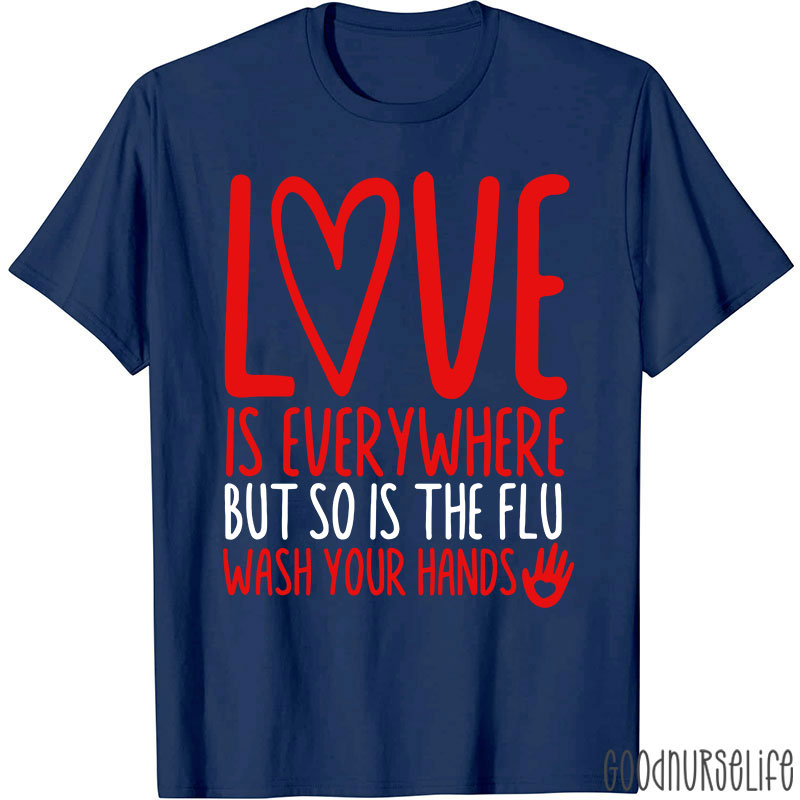 Love And Health Love Is Everywhere But So Is The Flu Wash Your Hands Nurse T-Shirt