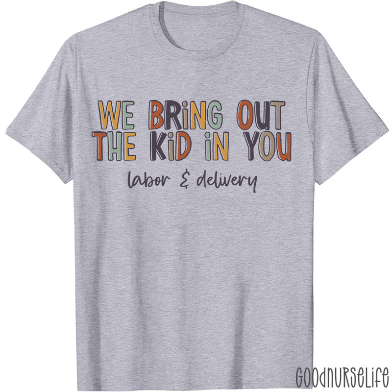 We Bring Out The Kid In You Labor and Delivery Nurse T-shirt