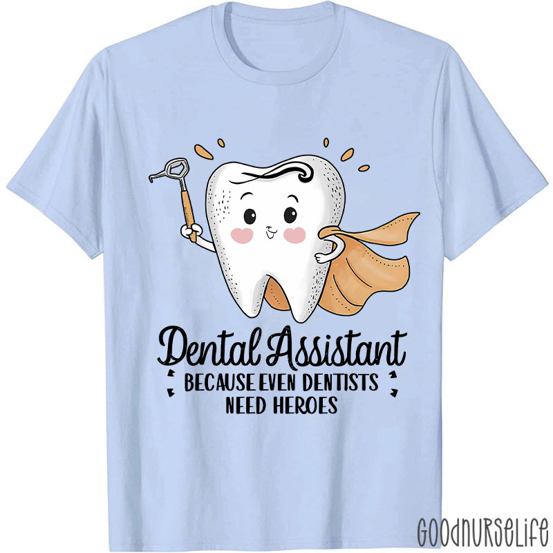 Dental Assistant Because Even Dentists Need Heroes T-Shirt