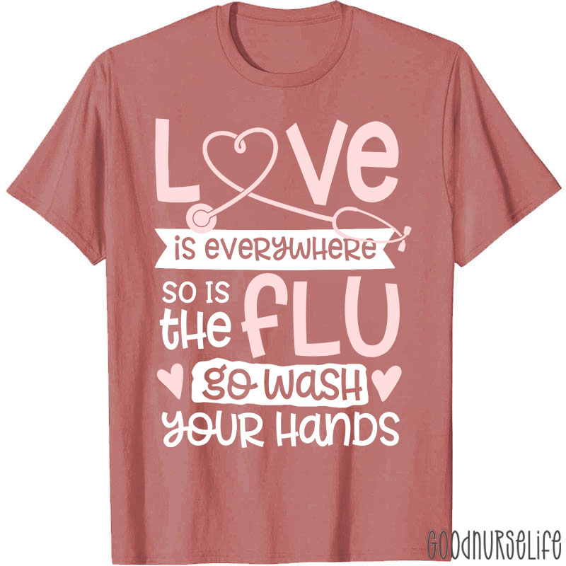 Love Is Everywhere So Is The Flu Go Wash Your Hands Funny Nurse T-Shirt