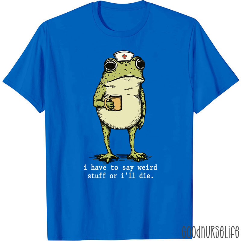 Funny Frog I Have To Say Weird Stuff Nurse T-Shirt