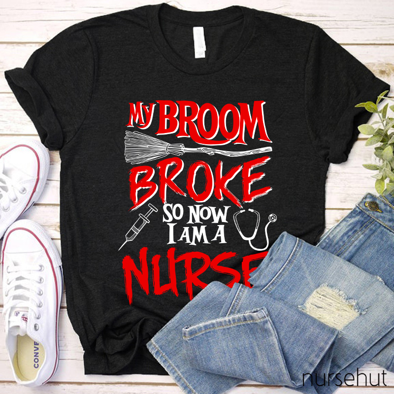 My Broom Broke So Now I Am A Nurse T-Shirt