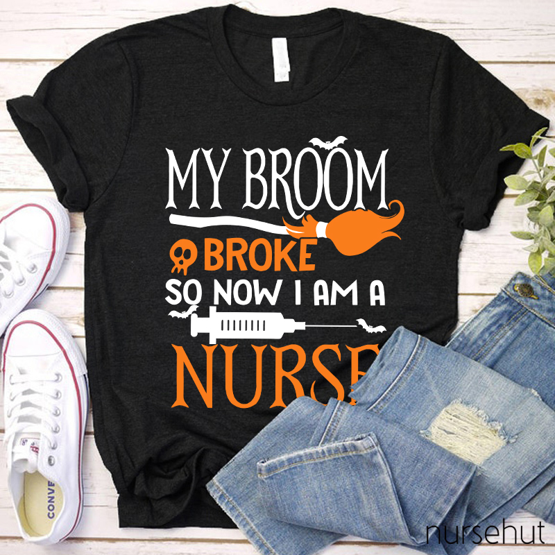 My Broom Broke So Now I Am A Nurse T-Shirt