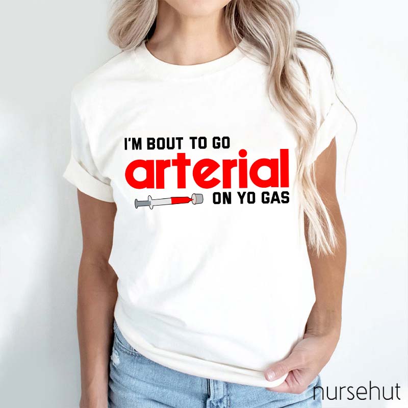 I'm Bout To Go Arterial On Yo Gas Nurse T-Shirt