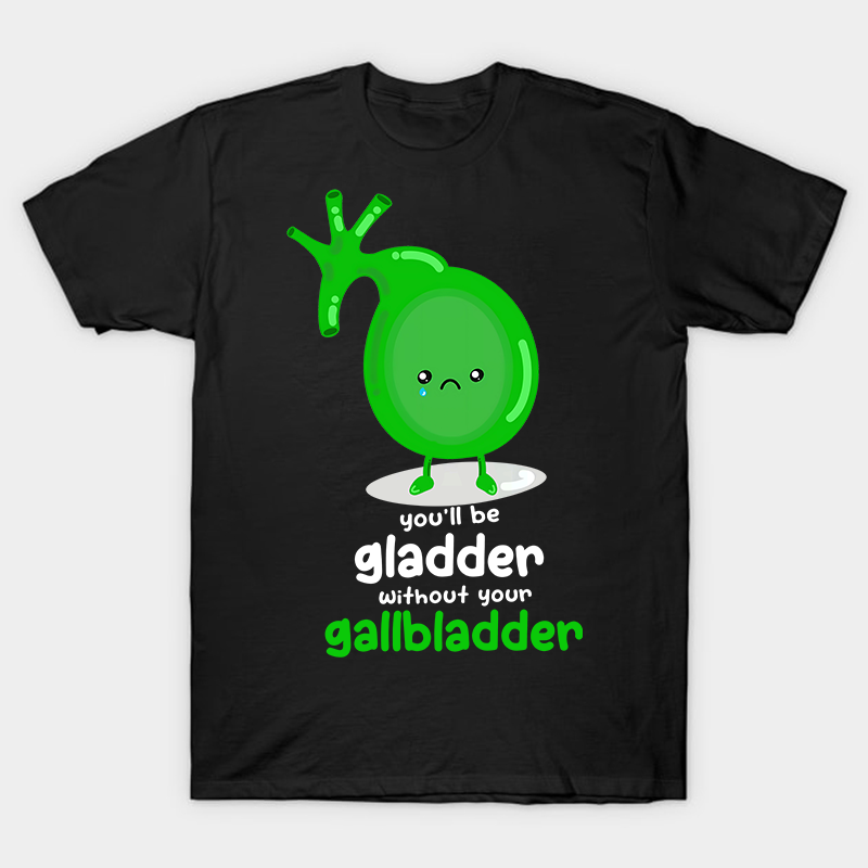 You'll Be Gladder Without Your Gallbladder Nurse T-Shirt