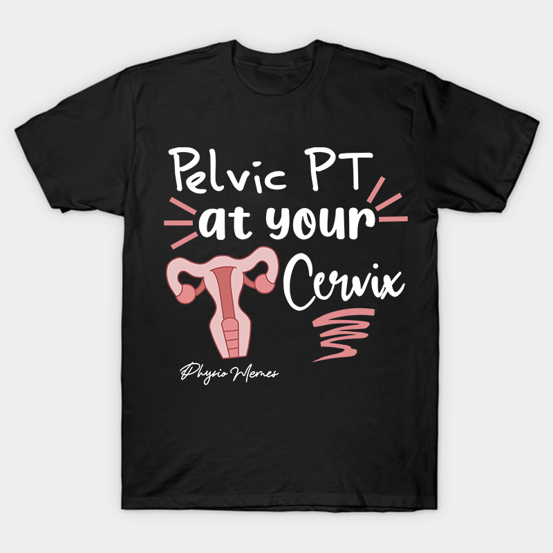 Pelvic PT At Your Cervix Nurse T-Shirt