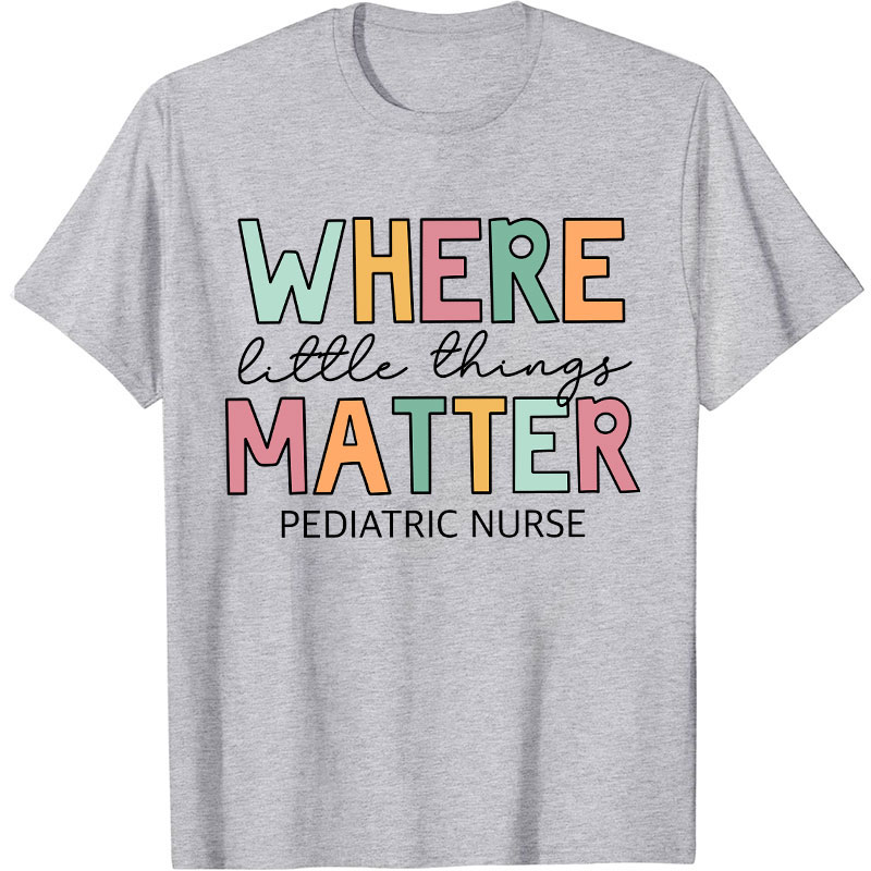 Where Little Things Matter Pediatric Nurse T-Shirt