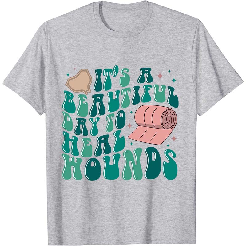 It's A Beautiful Day To Heal Wounds Nurse T-Shirt