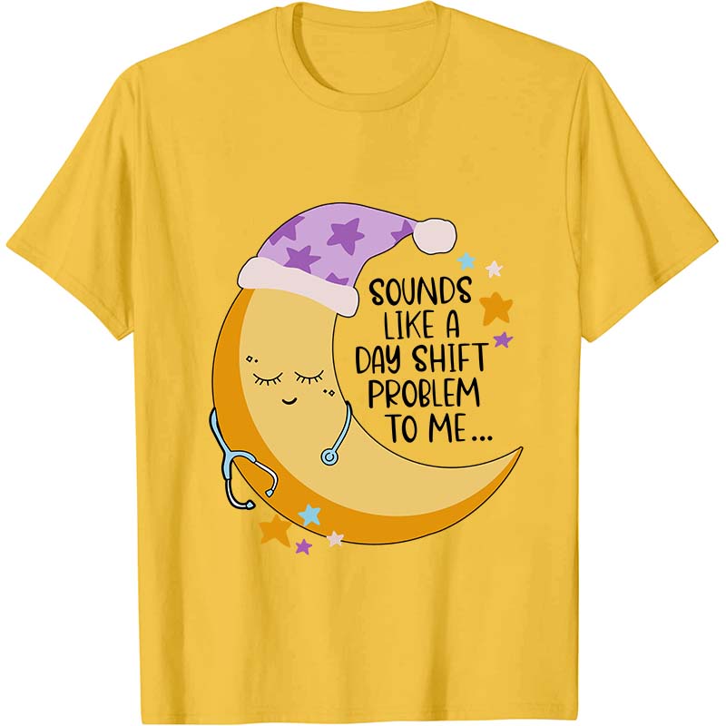 Sounds Like A Day Shift Problem To Me Nurse T-Shirt