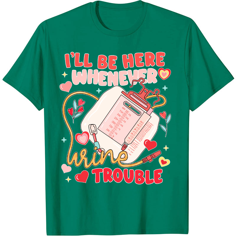 I'll Be Here Whenever Wine Trouble Nurse T-Shirt