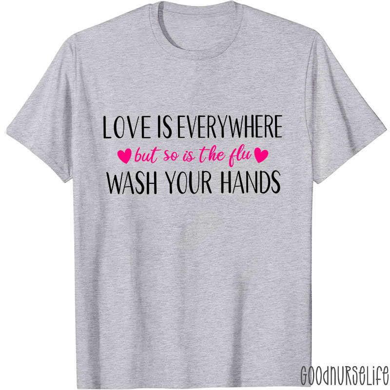 Love Is Everywhere But So Is The Flu Wash Your Hands Nurse T-Shirt