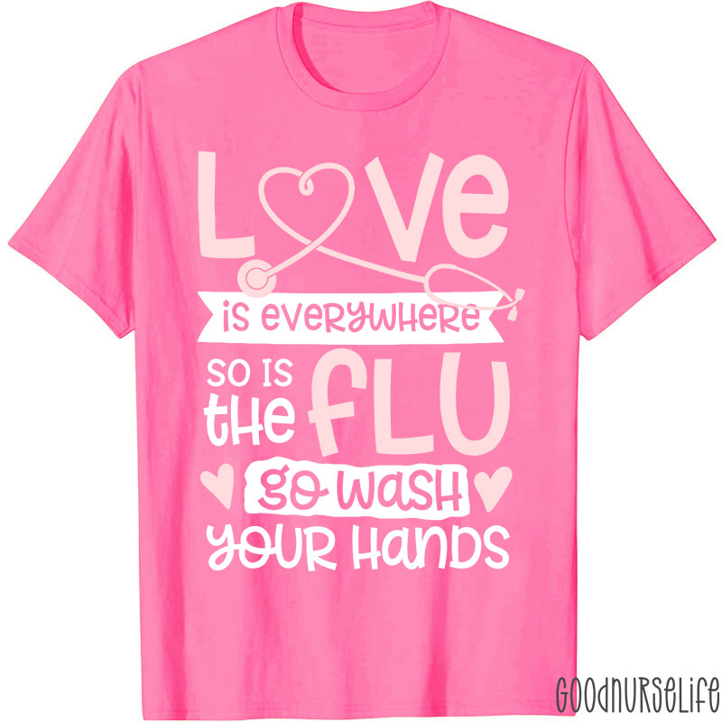 Love Is Everywhere So Is The Flu Go Wash Your Hands Funny Nurse T-Shirt