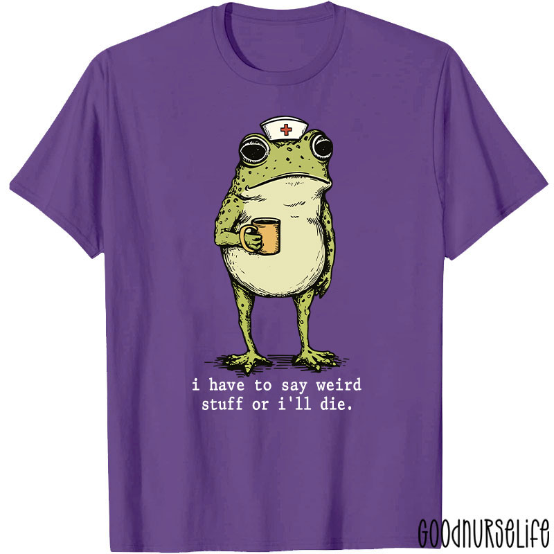 Funny Frog I Have To Say Weird Stuff Nurse T-Shirt