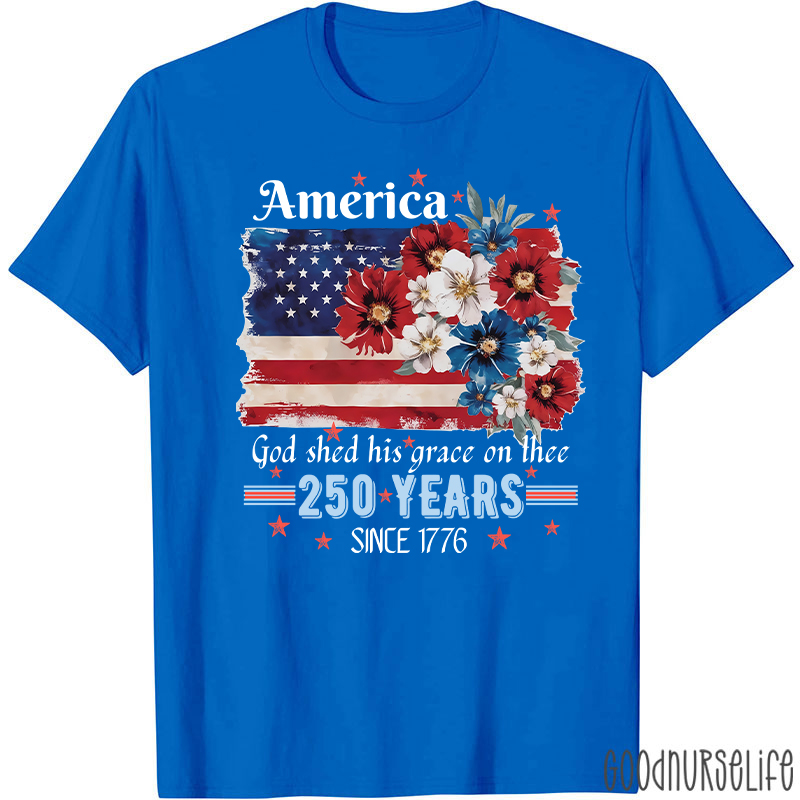 America God Shed His Grace On Thee 250 Years Since 1776 Nurse T-Shirt
