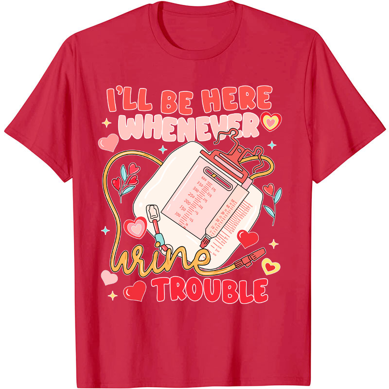 I'll Be Here Whenever Wine Trouble Nurse T-Shirt