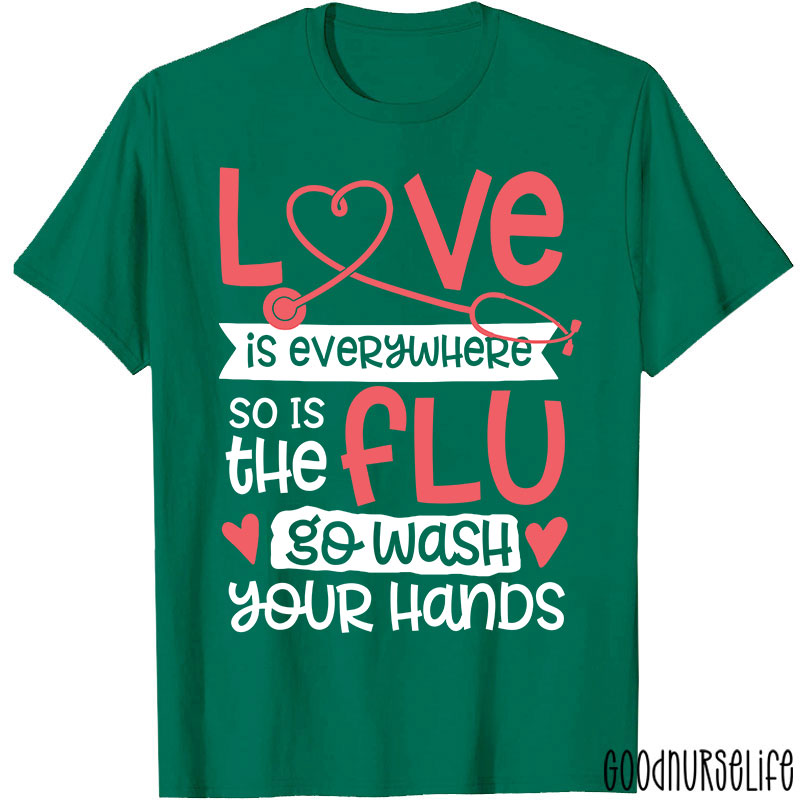 Love Is Everywhere So Is The Flu Go Wash Your Hands Funny Nurse T-Shirt