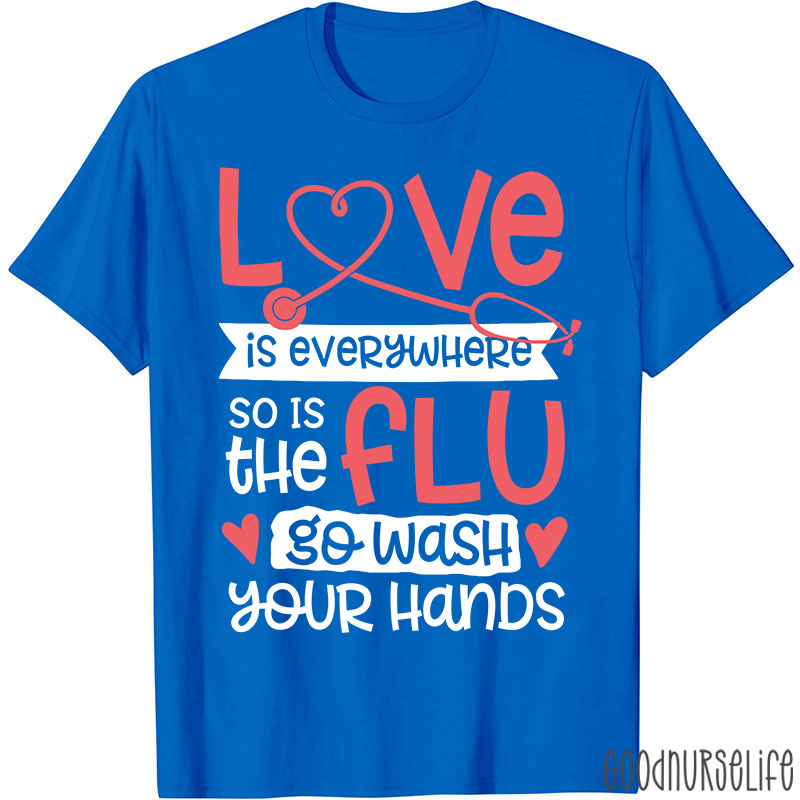 Love Is Everywhere So Is The Flu Go Wash Your Hands Funny Nurse T-Shirt
