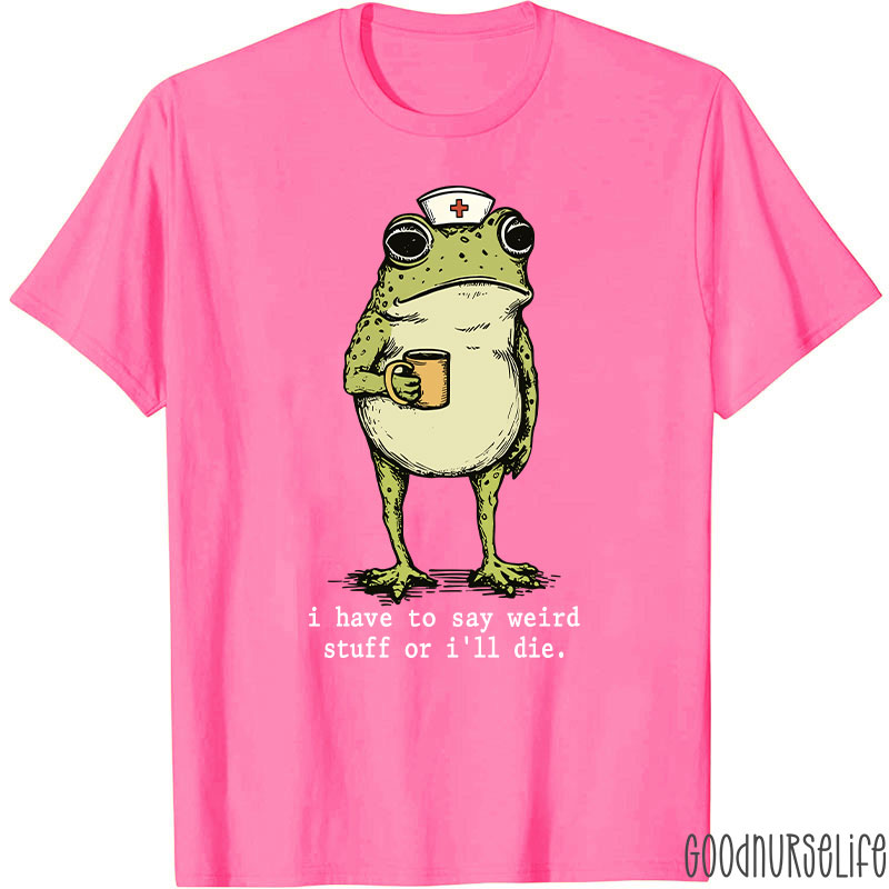 Funny Frog I Have To Say Weird Stuff Nurse T-Shirt