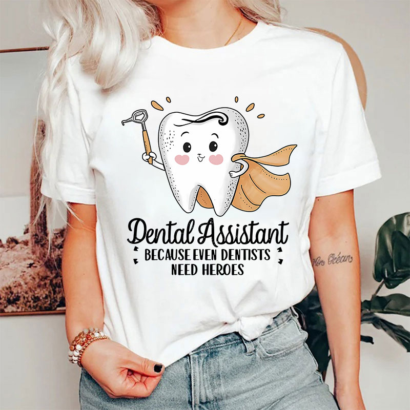 Dental Assistant Because Even Dentists Need Heroes T-Shirt