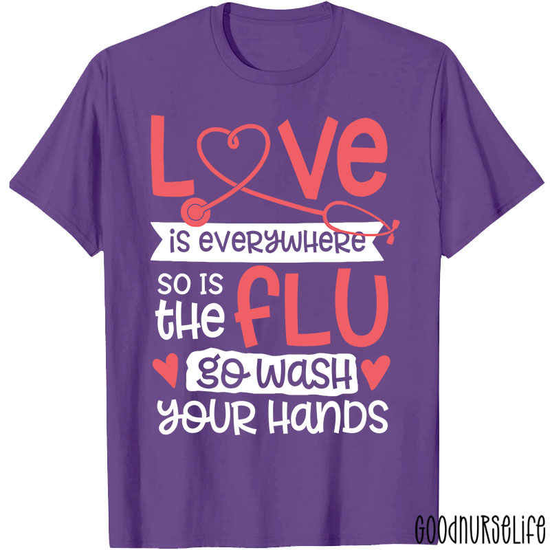 Love Is Everywhere So Is The Flu Go Wash Your Hands Funny Nurse T-Shirt