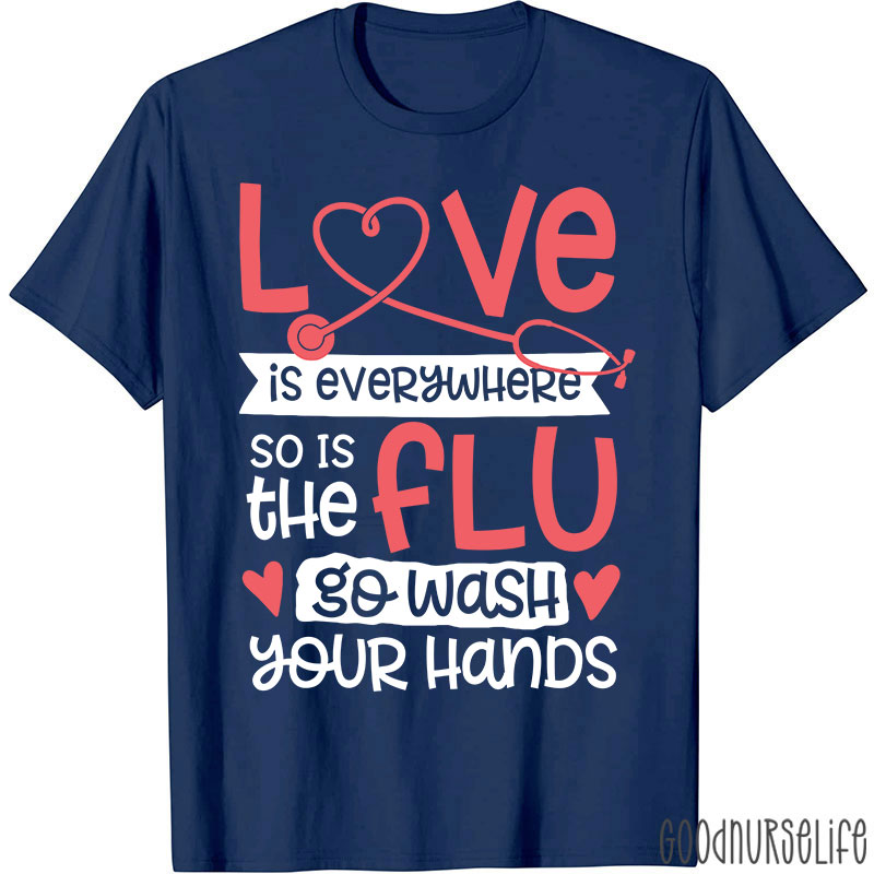Love Is Everywhere So Is The Flu Go Wash Your Hands Funny Nurse T-Shirt