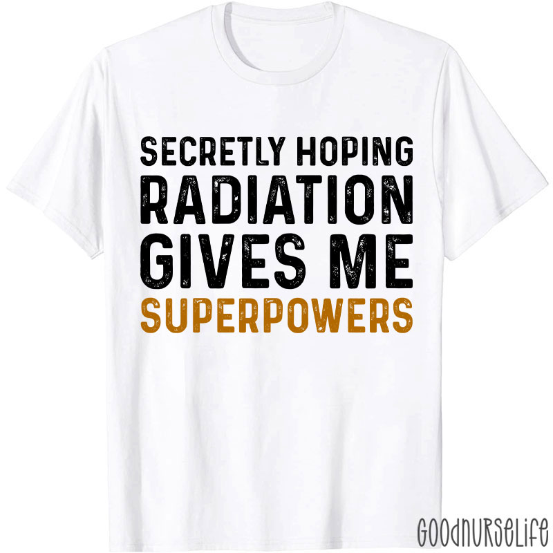 Secretly Hoping Radiation Gives Me Superpower T-shirt