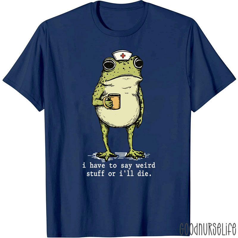 Funny Frog I Have To Say Weird Stuff Nurse T-Shirt