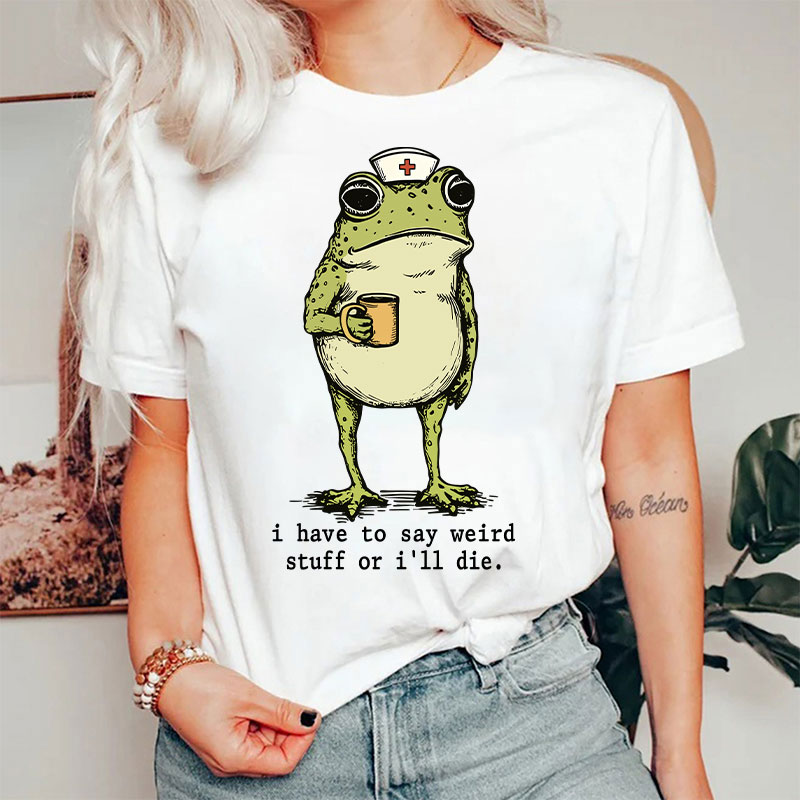 Funny Frog I Have To Say Weird Stuff Nurse T-Shirt