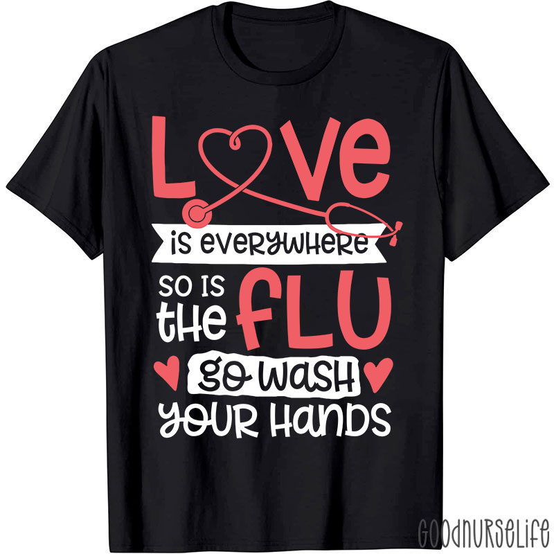 Love Is Everywhere So Is The Flu Go Wash Your Hands Funny Nurse T-Shirt