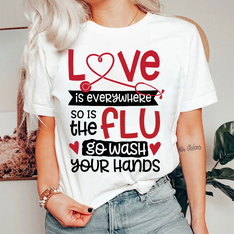 Love Is Everywhere So Is The Flu Go Wash Your Hands Funny Nurse T-Shirt