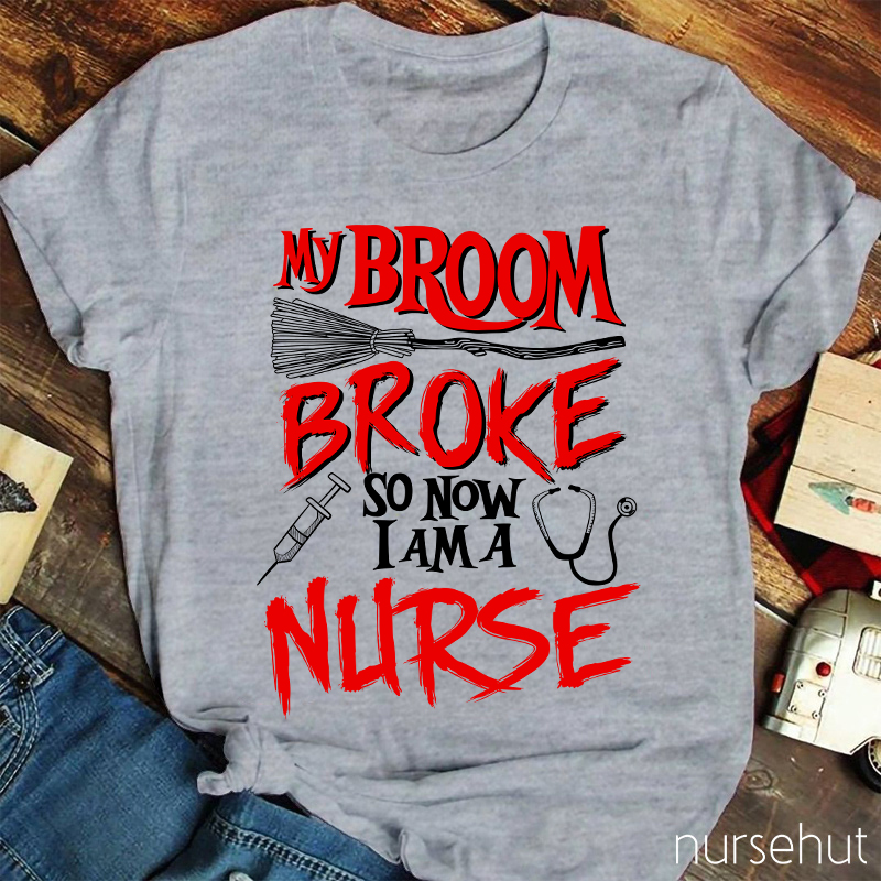 My Broom Broke So Now I Am A Nurse T-Shirt