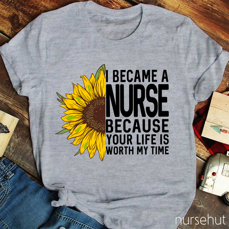 I Became A Nurse Because Your Life Is Worth My Time Nurse T-Shirt