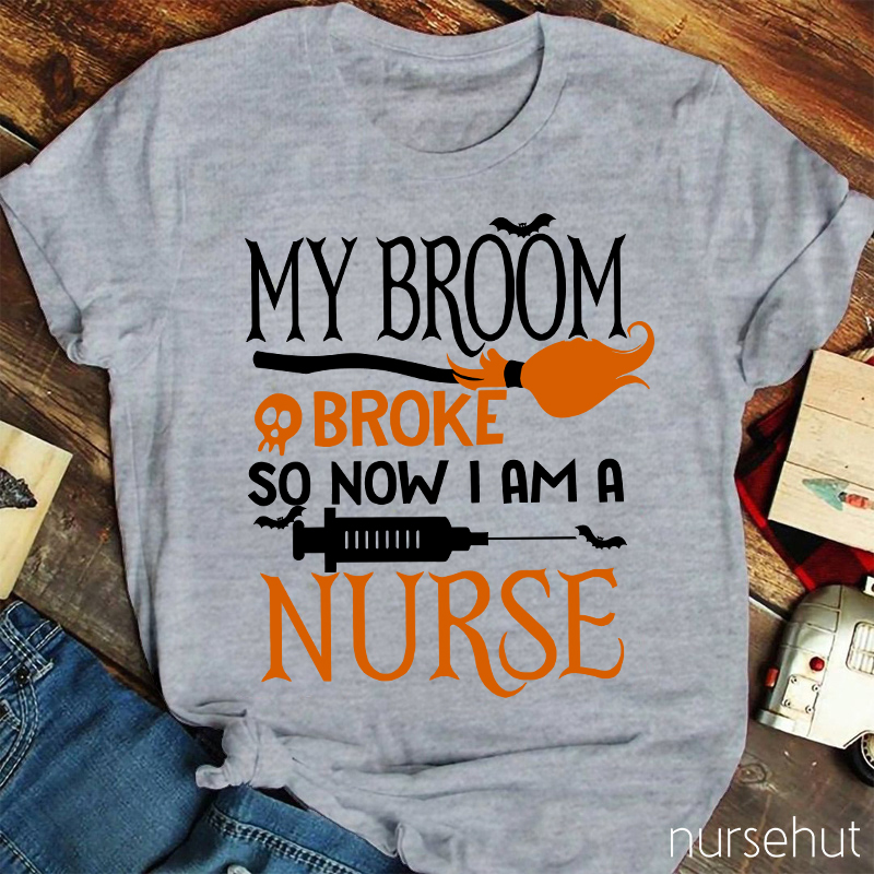 My Broom Broke So Now I Am A Nurse T-Shirt