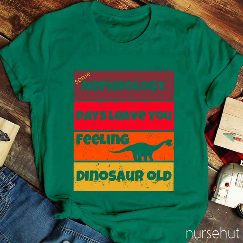 Some Nephrology Days Leave You Feeling Dinosaur Old Nurse T-Shirt