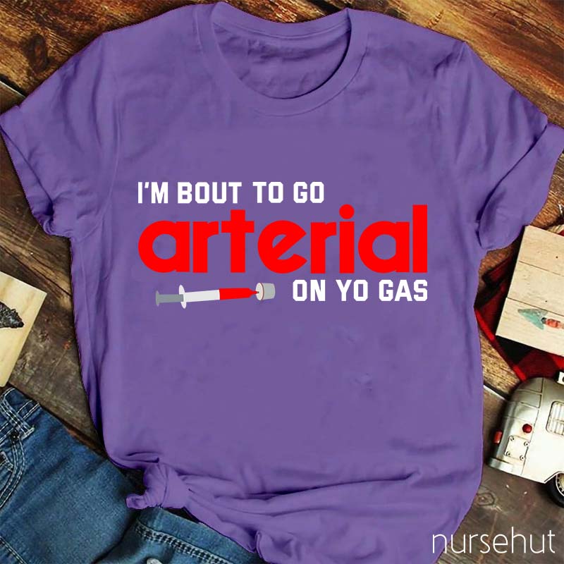 I'm Bout To Go Arterial On Yo Gas Nurse T-Shirt