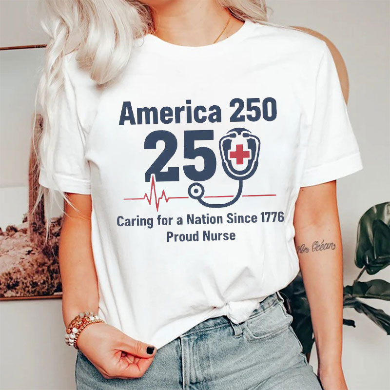 America 250 Years Caring For A Nation Since 1776 Proud Nurse T-Shirt