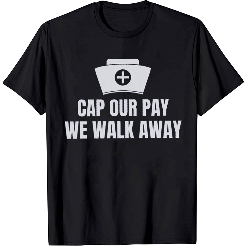 Cap Our Pay We Walk Away Nurse T-Shirt