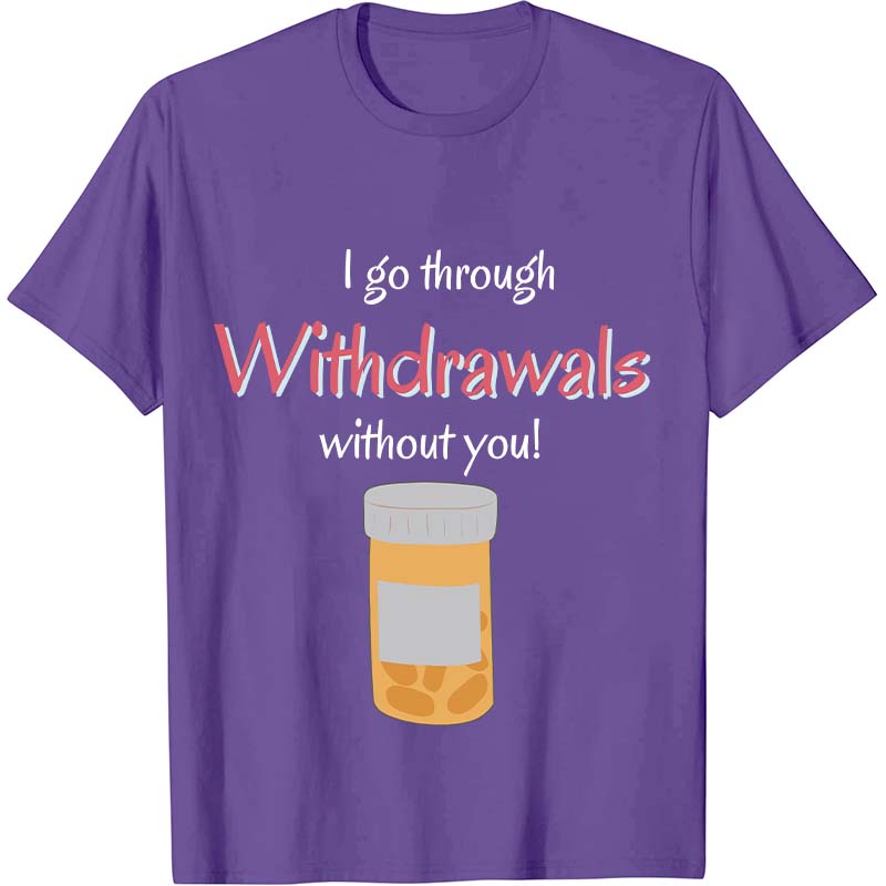I Go Through Withdrawals Without You Nurse T-Shirt