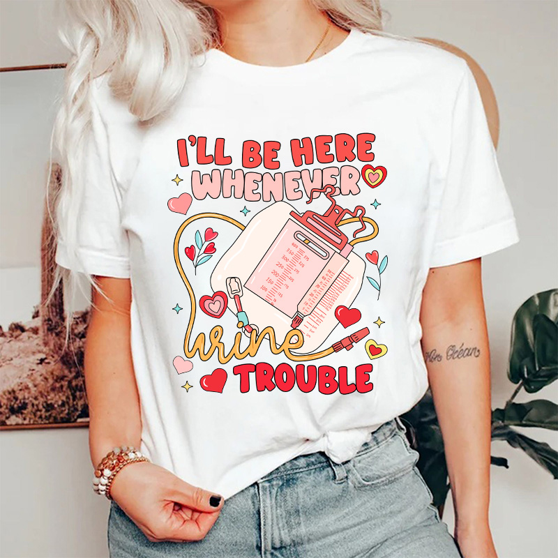 I'll Be Here Whenever Wine Trouble Nurse T-Shirt