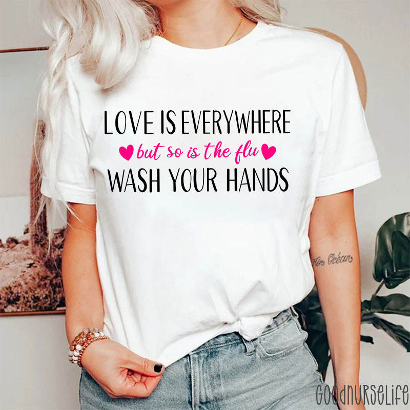 Love Is Everywhere But So Is The Flu Wash Your Hands Nurse T-Shirt