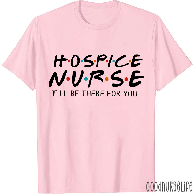 Hospice Nurse I'll Be There For You Nurse T-shirt