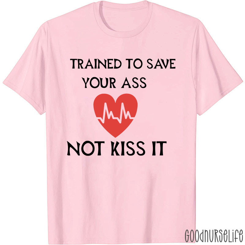Trained To Save Your Ass Not Kiss It Nurse T-Shirt